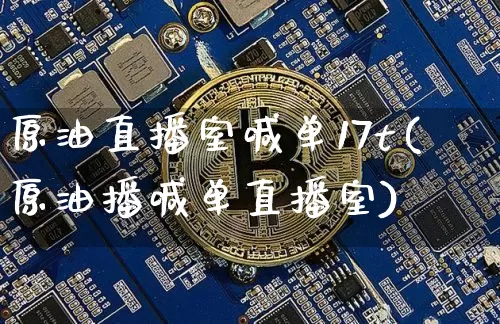 原油直播室喊单17t(原油播喊单直播室)_https://www.qldgs.com_黄金期货_第1张