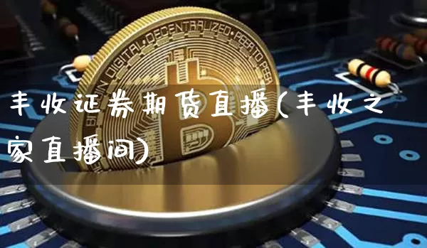 丰收证券期货直播(丰收之家直播间)_https://www.qldgs.com_黄金期货_第1张