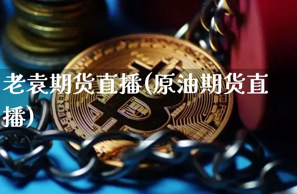 老袁期货直播(原油期货直播)_https://www.qldgs.com_黄金期货_第1张