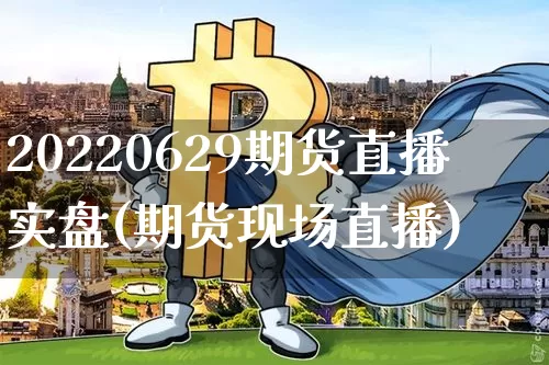 20220629期货直播实盘(期货现场直播)_https://www.qldgs.com_恒指期货_第1张