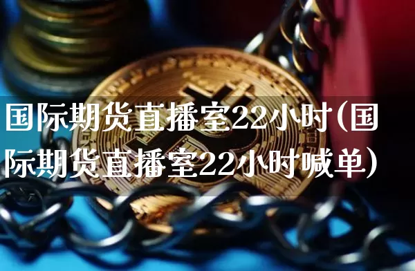 国际期货直播室22小时(国际期货直播室22小时喊单)_https://www.qldgs.com_内盘期货_第1张