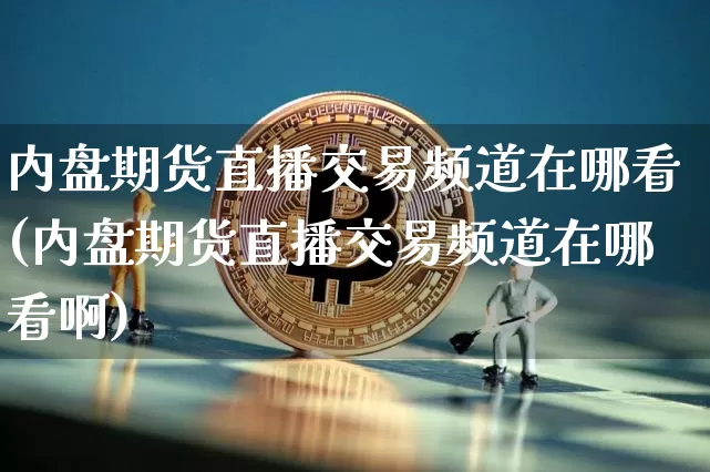 内盘期货直播交易频道在哪看(内盘期货直播交易频道在哪看啊)_https://www.qldgs.com_原油期货_第1张