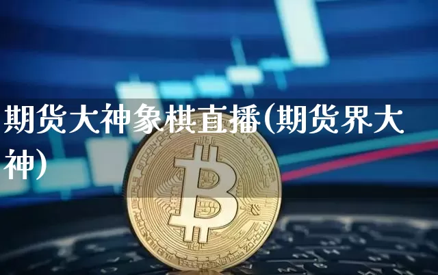 期货大神象棋直播(期货界大神)_https://www.qldgs.com_黄金期货_第1张