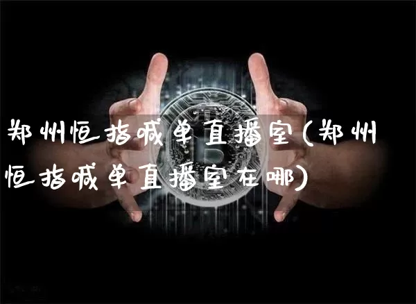郑州恒指喊单直播室(郑州恒指喊单直播室在哪)_https://www.qldgs.com_黄金期货_第1张