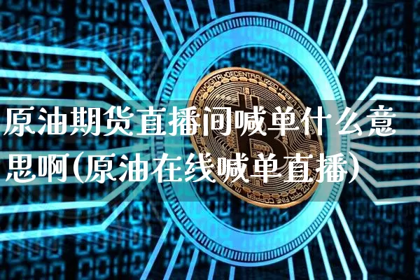 原油期货直播间喊单什么意思啊(原油在线喊单直播)_https://www.qldgs.com_内盘期货_第1张