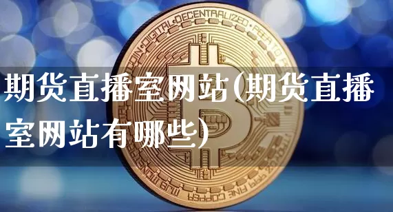 期货直播室网站(期货直播室网站有哪些)_https://www.qldgs.com_恒指期货_第1张