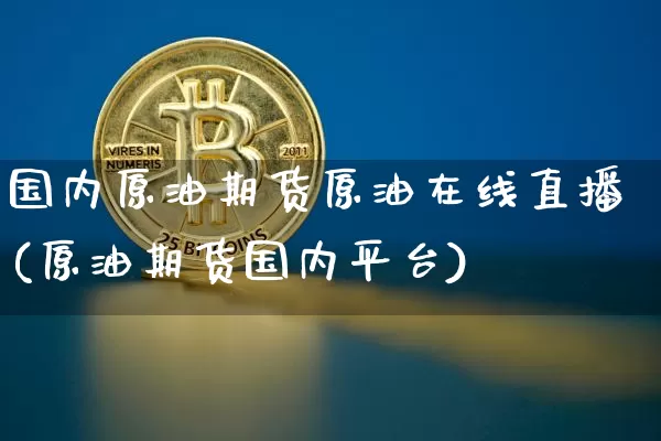 国内原油期货原油在线直播(原油期货国内平台)_https://www.qldgs.com_期货_第1张