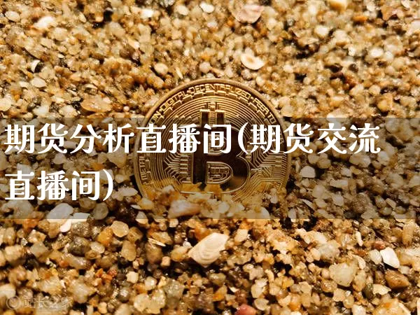 期货分析直播间(期货交流直播间)_https://www.qldgs.com_原油期货_第1张