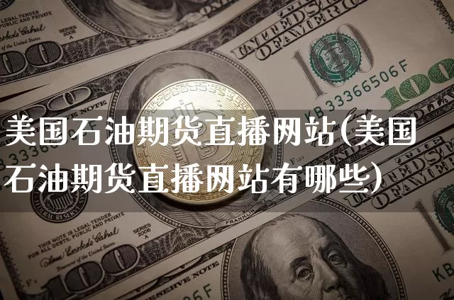 美国石油期货直播网站(美国石油期货直播网站有哪些)_https://www.qldgs.com_国际期货_第1张