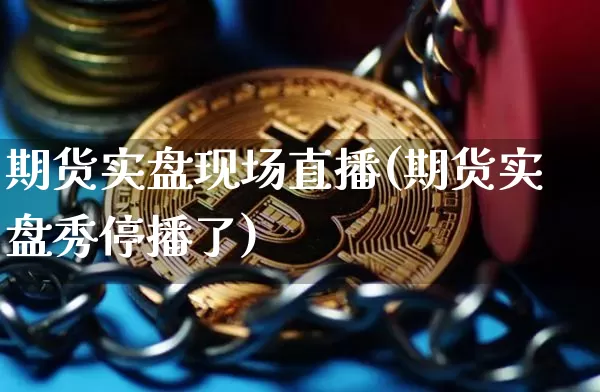 期货实盘现场直播(期货实盘秀停播了)_https://www.qldgs.com_原油期货_第1张