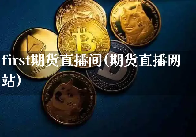 first期货直播间(期货直播网站)_https://www.qldgs.com_黄金期货_第1张