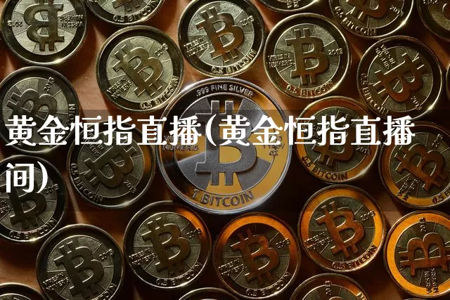 黄金恒指直播(黄金恒指直播间)_https://www.qldgs.com_内盘期货_第1张