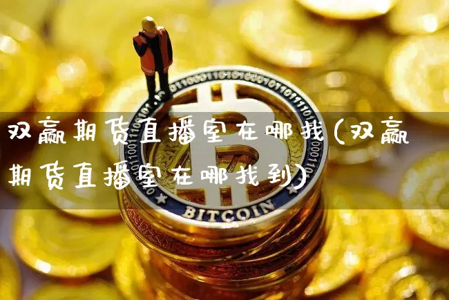 双赢期货直播室在哪找(双赢期货直播室在哪找到)_https://www.qldgs.com_国际期货_第1张