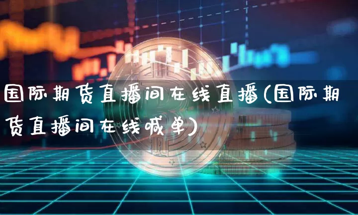 国际期货直播间在线直播(国际期货直播间在线喊单)_https://www.qldgs.com_内盘期货_第1张