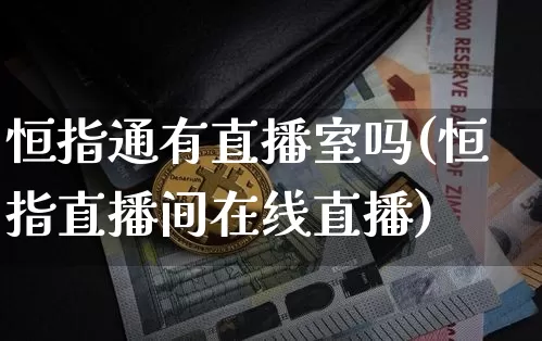 恒指通有直播室吗(恒指直播间在线直播)_https://www.qldgs.com_国际期货_第1张