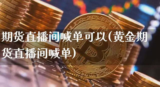 期货直播间喊单可以(黄金期货直播间喊单)_https://www.qldgs.com_恒指期货_第1张