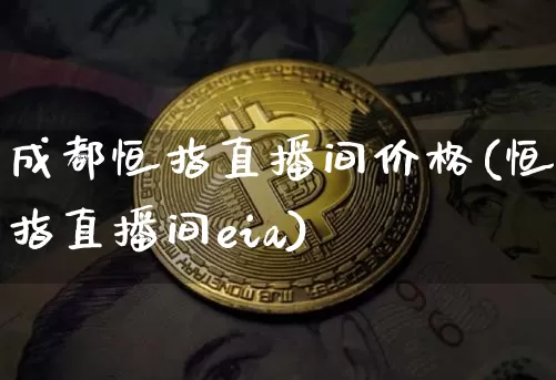 成都恒指直播间价格(恒指直播间eia)_https://www.qldgs.com_恒指期货_第1张