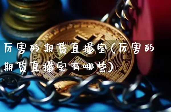 厉害的期货直播室(厉害的期货直播室有哪些)_https://www.qldgs.com_恒指期货_第1张