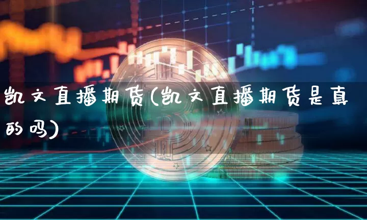 凯文直播期货(凯文直播期货是真的吗)_https://www.qldgs.com_内盘期货_第1张