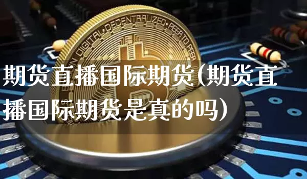 期货直播国际期货(期货直播国际期货是真的吗)_https://www.qldgs.com_恒指期货_第1张