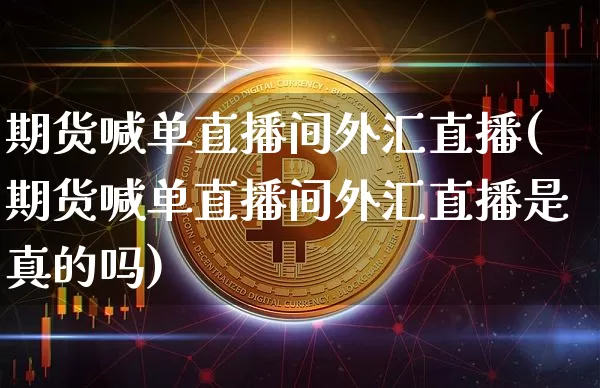 期货喊单直播间外汇直播(期货喊单直播间外汇直播是真的吗)_https://www.qldgs.com_恒指期货_第1张
