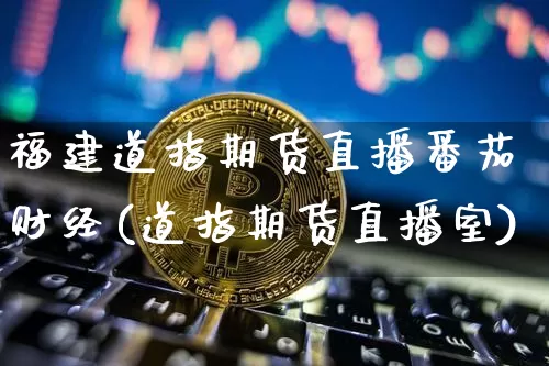 福建道指期货直播番茄财经(道指期货直播室)_https://www.qldgs.com_内盘期货_第1张