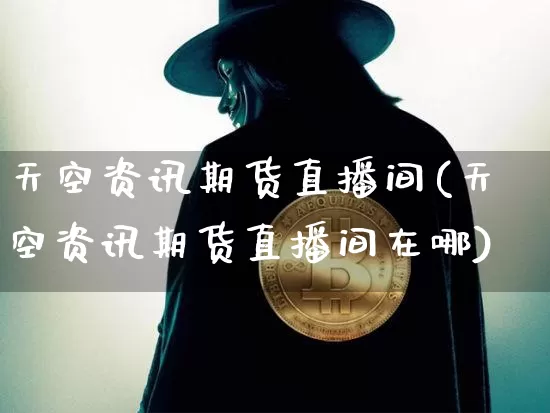 天空资讯期货直播间(天空资讯期货直播间在哪)_https://www.qldgs.com_原油期货_第1张