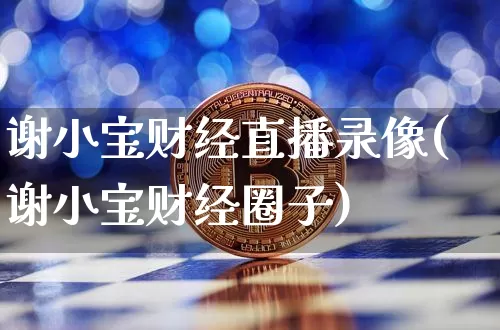 谢小宝财经直播录像(谢小宝财经圈子)_https://www.qldgs.com_原油期货_第1张