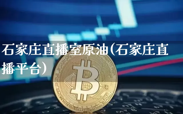 石家庄直播室原油(石家庄直播平台)_https://www.qldgs.com_恒指期货_第1张