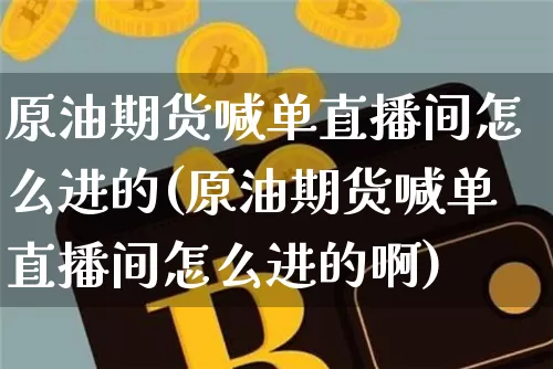原油期货喊单直播间怎么进的(原油期货喊单直播间怎么进的啊)_https://www.qldgs.com_恒指期货_第1张
