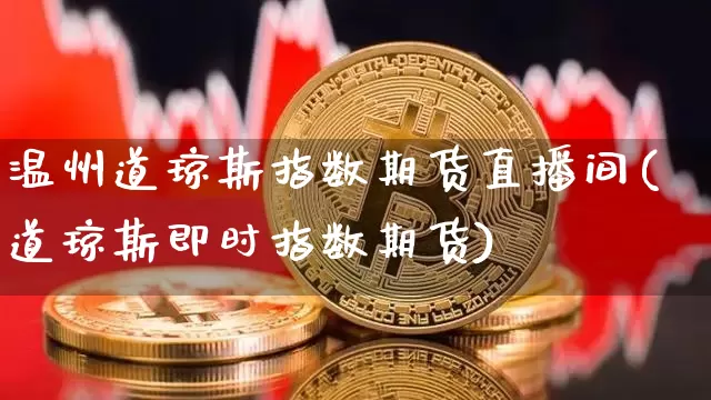 温州道琼斯指数期货直播间(道琼斯即时指数期货)_https://www.qldgs.com_恒指期货_第1张