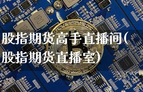 股指期货高手直播间(股指期货直播室)_https://www.qldgs.com_内盘期货_第1张