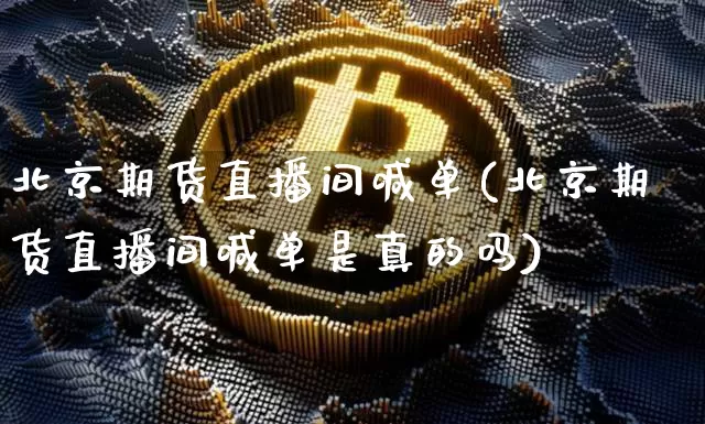 北京期货直播间喊单(北京期货直播间喊单是真的吗)_https://www.qldgs.com_原油期货_第1张