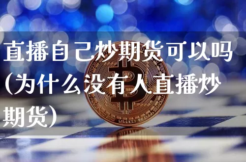 直播自己炒期货可以吗(为什么没有人直播炒期货)_https://www.qldgs.com_期货_第1张