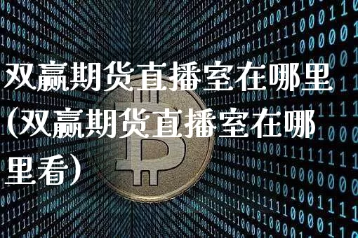 双赢期货直播室在哪里(双赢期货直播室在哪里看)_https://www.qldgs.com_国际期货_第1张