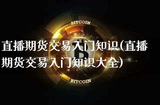 直播期货交易入门知识(直播期货交易入门知识大全)_https://www.qldgs.com_原油期货_第1张