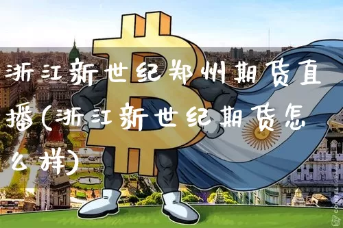 浙江新世纪郑州期货直播(浙江新世纪期货怎么样)_https://www.qldgs.com_国际期货_第1张