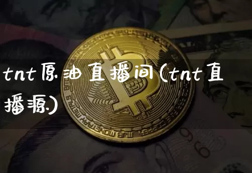 tnt原油直播间(tnt直播源)_https://www.qldgs.com_原油期货_第1张