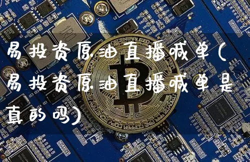 易投资原油直播喊单(易投资原油直播喊单是真的吗)_https://www.qldgs.com_原油期货_第1张