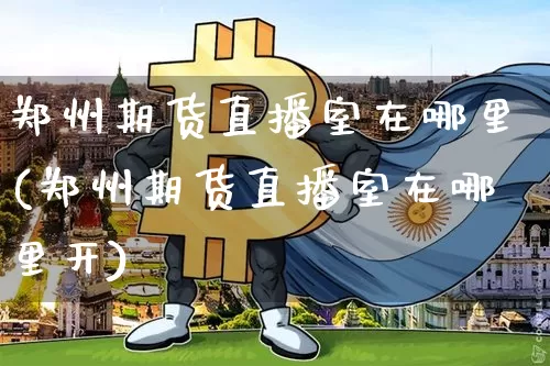 郑州期货直播室在哪里(郑州期货直播室在哪里开)_https://www.qldgs.com_原油期货_第1张