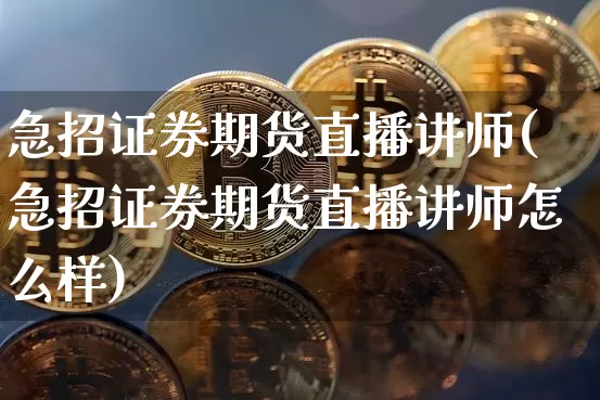 急招证券期货直播讲师(急招证券期货直播讲师怎么样)_https://www.qldgs.com_国际期货_第1张