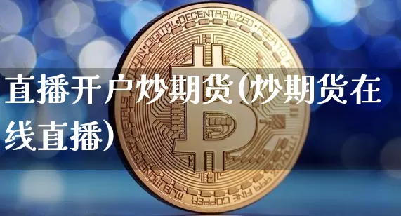 直播开户炒期货(炒期货在线直播)_https://www.qldgs.com_国际期货_第1张