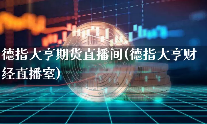 德指大亨期货直播间(德指大亨财经直播室)_https://www.qldgs.com_原油期货_第1张