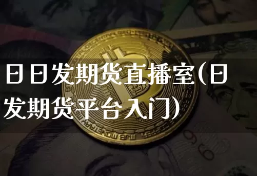 日日发期货直播室(日发期货平台入门)_https://www.qldgs.com_期货_第1张