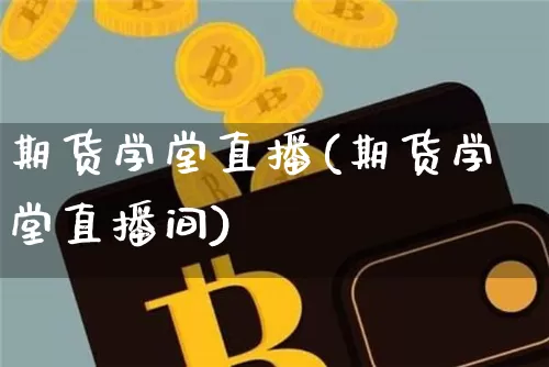 期货学堂直播(期货学堂直播间)_https://www.qldgs.com_原油期货_第1张