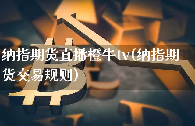 纳指期货直播橙牛tv(纳指期货交易规则)_https://www.qldgs.com_黄金期货_第1张