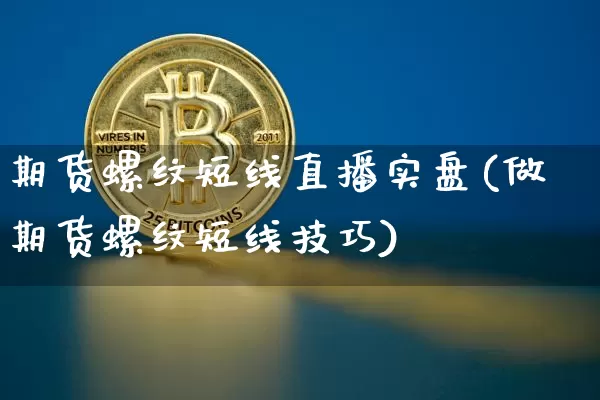 期货螺纹短线直播实盘(做期货螺纹短线技巧)_https://www.qldgs.com_内盘期货_第1张