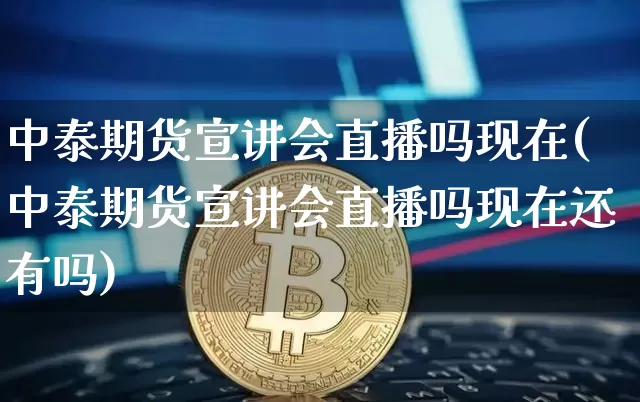 中泰期货宣讲会直播吗现在(中泰期货宣讲会直播吗现在还有吗)_https://www.qldgs.com_内盘期货_第1张