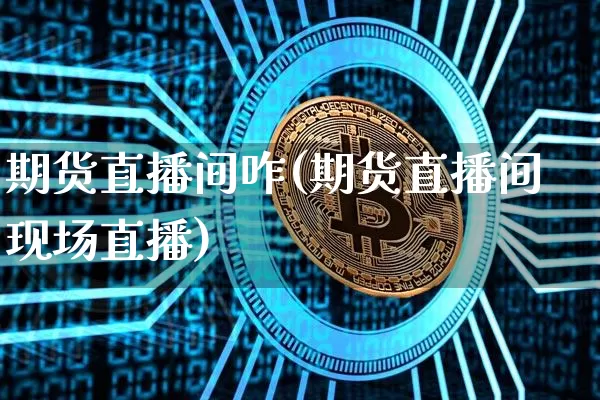 期货直播间咋(期货直播间现场直播)_https://www.qldgs.com_期货_第1张