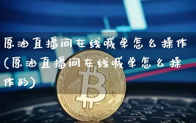 原油直播间在线喊单怎么操作(原油直播间在线喊单怎么操作的)_https://www.qldgs.com_期货_第1张